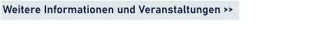Weitere Informationen und Veranstaltungen >>
